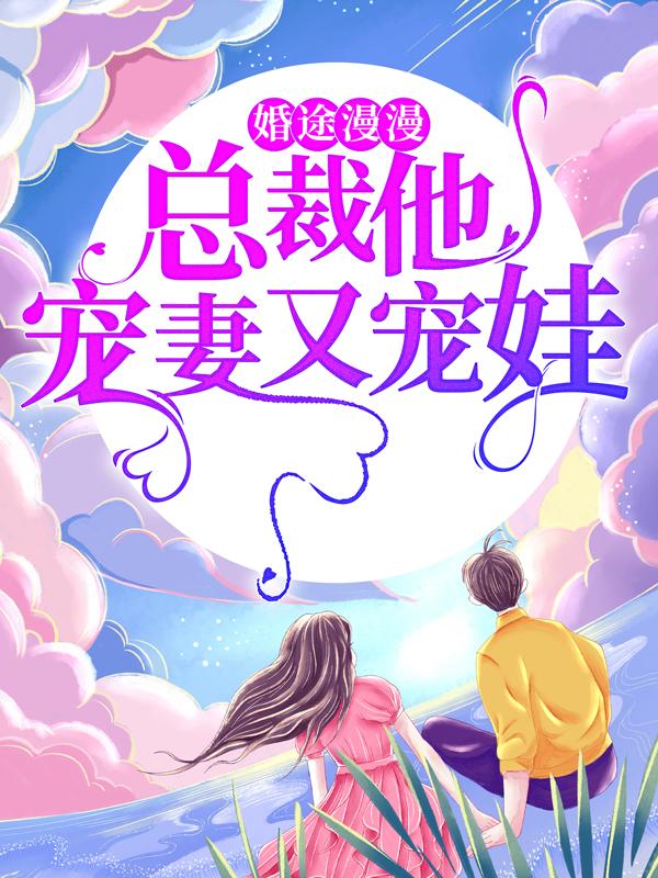 完整版《婚途漫漫：总裁他宠妻又宠娃》免费阅读-读书翁