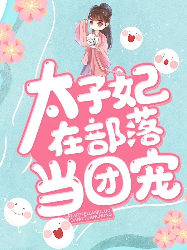 太子妃在部落当团宠小说，太子妃在部落当团宠最新章节