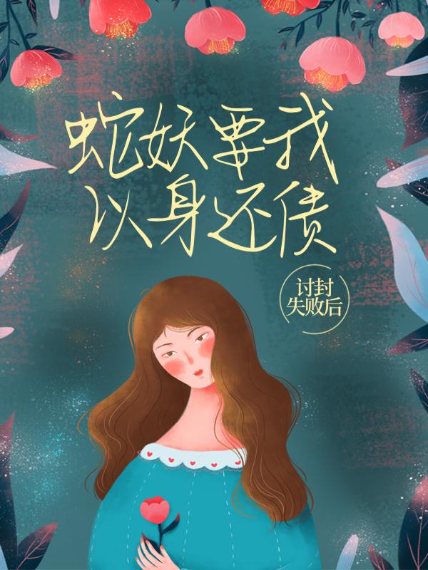 讨封失败后，蛇妖要我以身还债大姐小说在线全文免费阅读