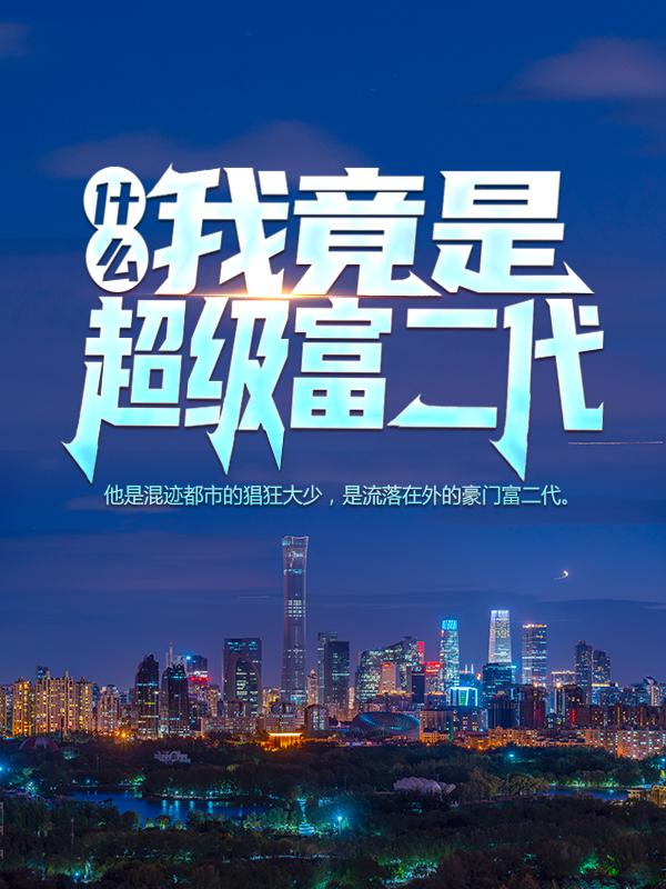 《什么？我竟是超级富二代！》全集免费在线阅读（江老房灵江七华钟辰）-薯片文学