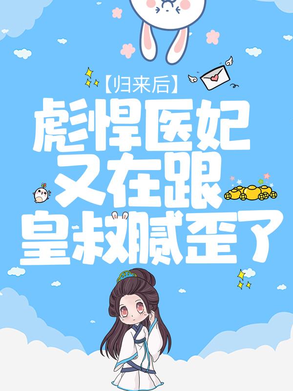 《归来后，彪悍医妃又在跟皇叔腻歪了》全集免费在线阅读（君景睿龙婉蓉）