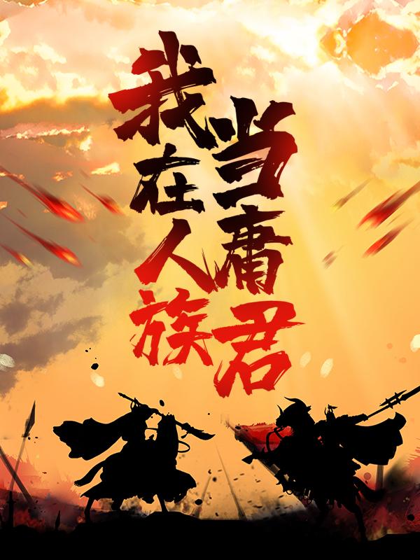 《我在人族当庸君》小说主角高手全文章节免费在线阅读-书格格