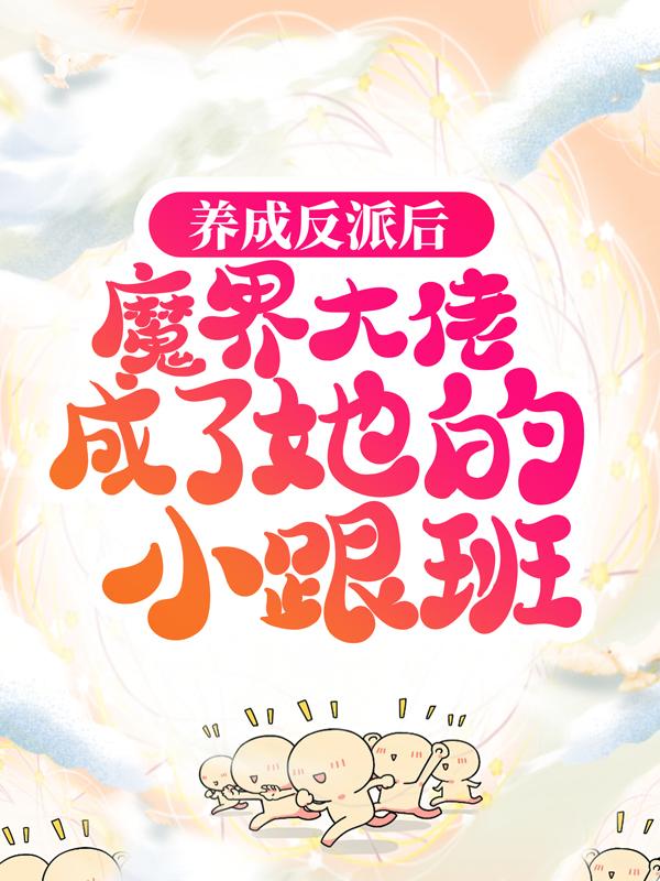 养成反派后，魔界大佬成了她的小跟班最新章节，养成反派后，魔界大佬成了她的小跟班免费阅读