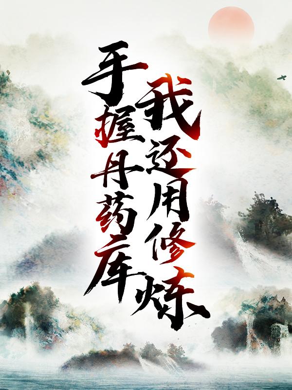 手握丹药库，我还用修炼？最新章节，手握丹药库，我还用修炼？免费阅读