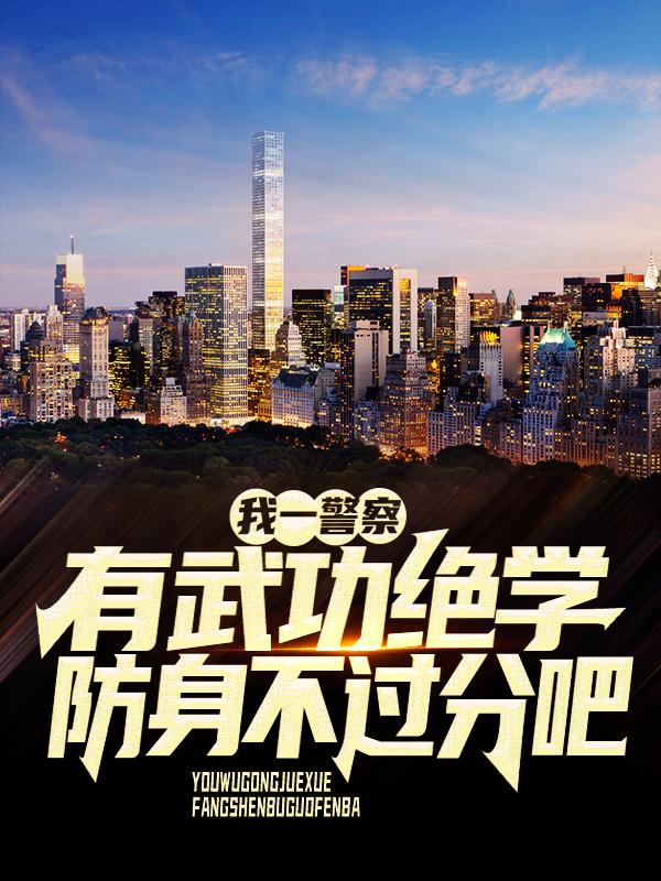 我一警察，有武功绝学防身不过分吧小说免费资源，我一警察，有武功绝学防身不过分吧在线阅读