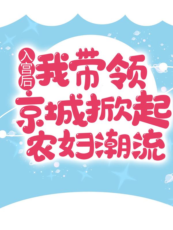 入宫后，我带领京城掀起农妇潮流小说免费资源，入宫后，我带领京城掀起农妇潮流在线阅读-优文网