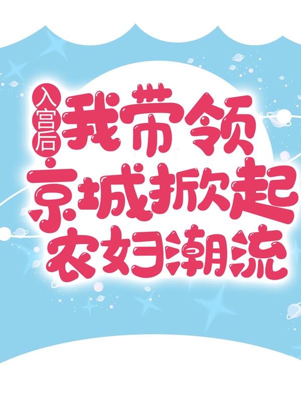 入宫后，我带领京城掀起农妇潮流顾明柔王宝簪皇后小说大结局免费试读