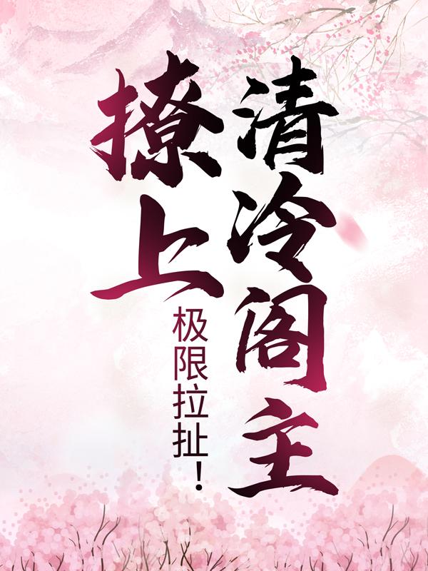 完整版《极限拉扯！撩上清冷阁主》在线免费阅读-牛皮文学
