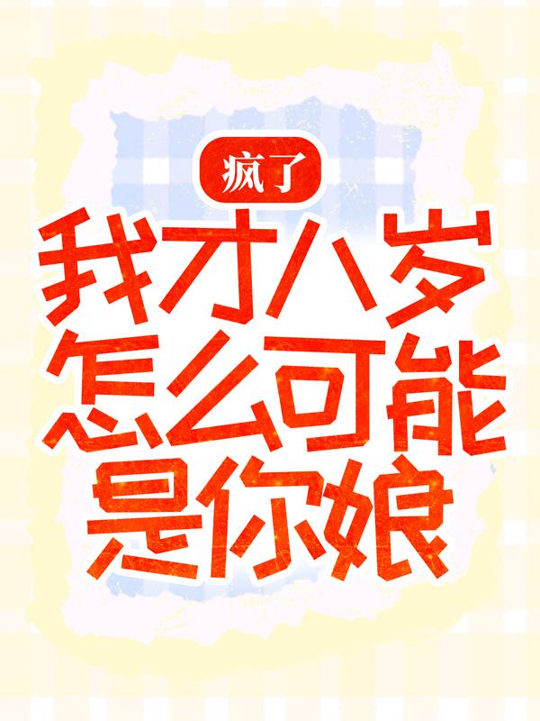 疯了，我才八岁怎么可能是你娘！最新章节，疯了，我才八岁怎么可能是你娘！全文在线阅读