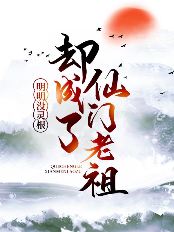 已完结小说《明明没灵根，却成了仙门老祖》全章节在线阅读-经典文学