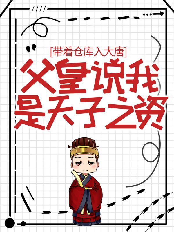 带着仓库入大唐，父皇说我是天子之资免费阅读，带着仓库入大唐，父皇说我是天子之资李承乾李恪