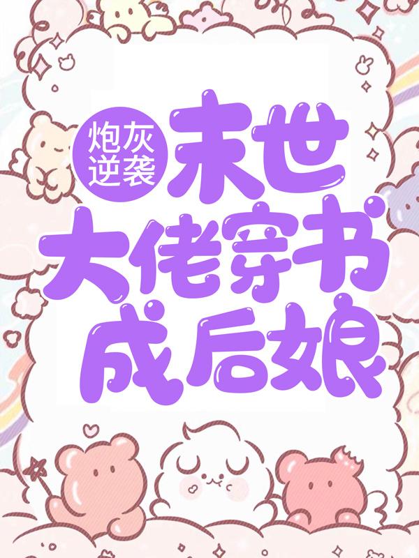 炮灰逆袭：末世大佬穿书成后娘小说，炮灰逆袭：末世大佬穿书成后娘免费阅读