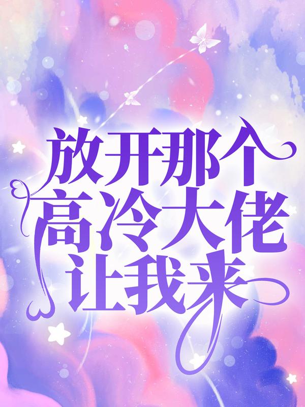 放开那个高冷大佬让我来免费阅读，放开那个高冷大佬让我来章节目录