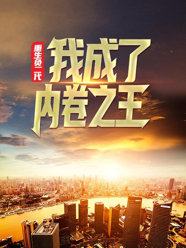 重生负二代，我成了内卷之王最新章节，重生负二代，我成了内卷之王免费阅读