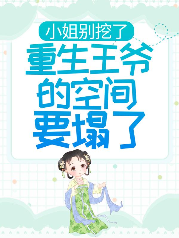 小姐别挖了，重生王爷的空间要塌了柳姨娘小说大结局免费试读