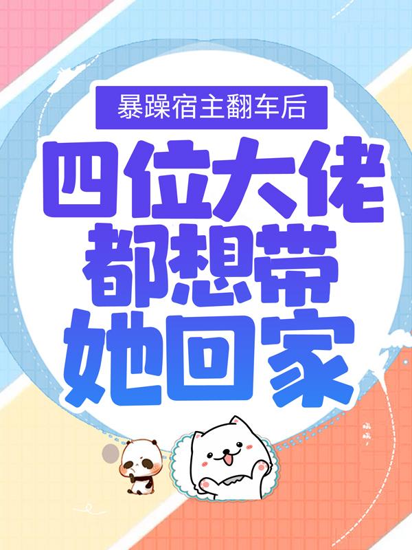 小说《暴躁宿主翻车后，四位大佬都想带她回家》在线全文阅读
