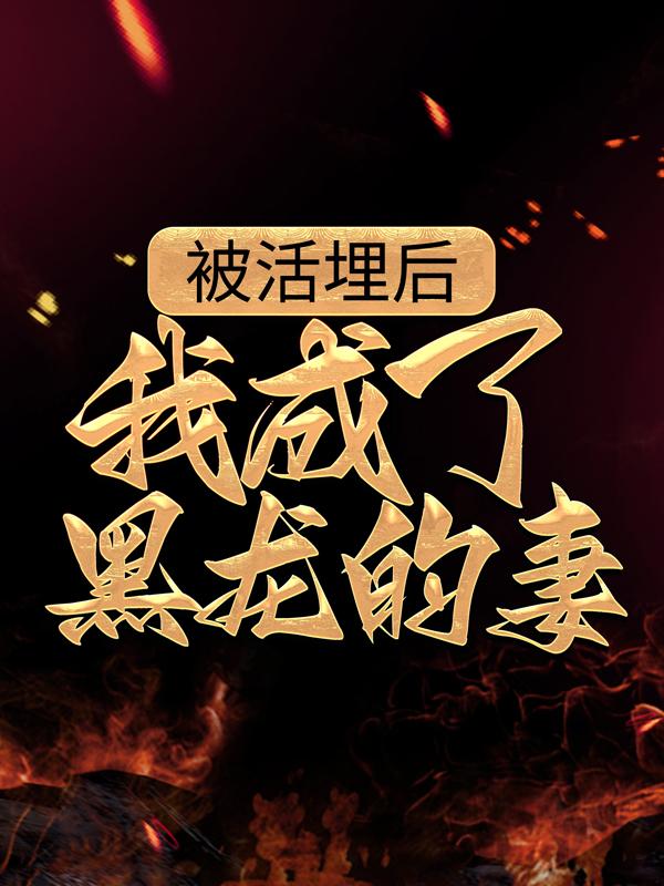 被活埋后，我成了黑龙的妻王勇小说在线章节目录阅读最新章节-经典文学