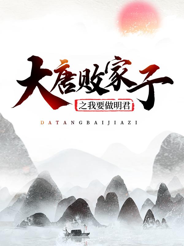 主人公叫赵辰长孙皇后的小说大唐败家子之我要做明君！在线阅读全文