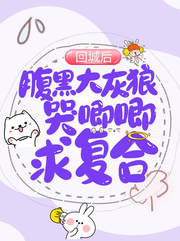 回城后，腹黑大灰狼哭唧唧求复合颜婳凌小小，回城后，腹黑大灰狼哭唧唧求复合在线无弹窗阅读-够力荐小说推荐网
