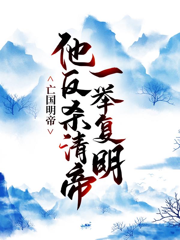 已完结小说《亡国明帝：他反杀清帝一举复明》全文免费阅读