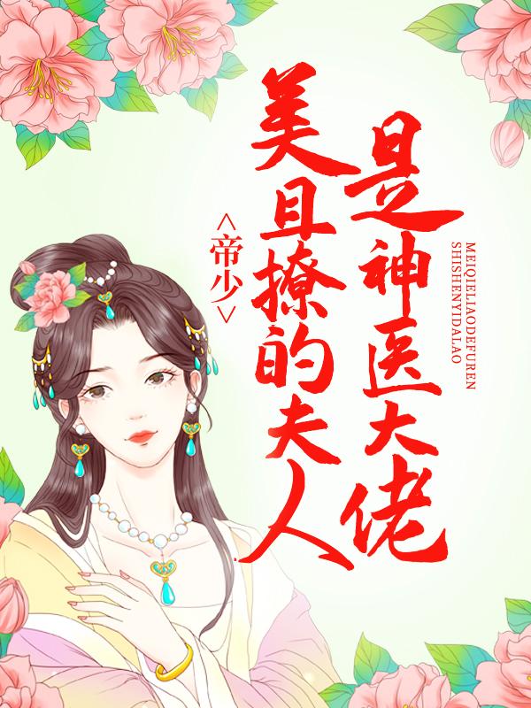 《帝少，美且撩的夫人是神医大佬》小说全文在线试读，《帝少，美且撩的夫人是神医大佬》最新章节目录