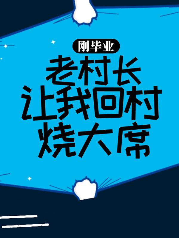 完整版《刚毕业，老村长让我回村烧大席》章节目录在线阅读