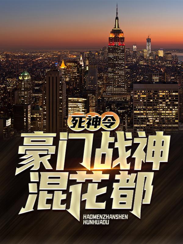 已完结小说《死神令：豪门战神混花都》全章节在线阅读