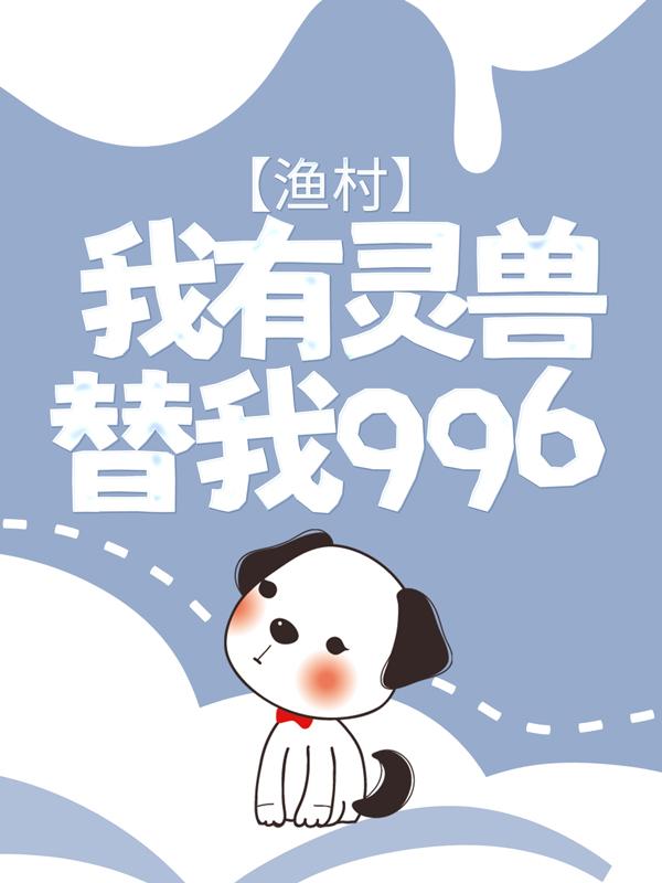 渔村：我有灵兽替我996免费阅读，渔村：我有灵兽替我996王天辉陈刚