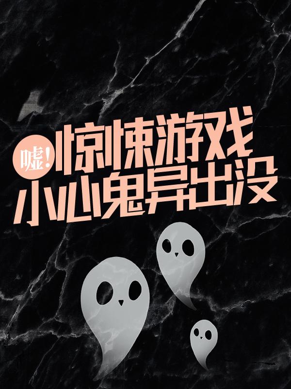 《嘘！惊悚游戏，小心鬼异出没》小说全文在线试读，《嘘！惊悚游戏，小心鬼异出没》最新章节目录