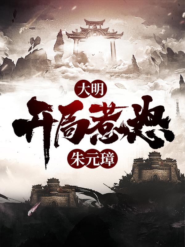 大明：开局惹怒朱元璋小说，大明：开局惹怒朱元璋全文在线阅读