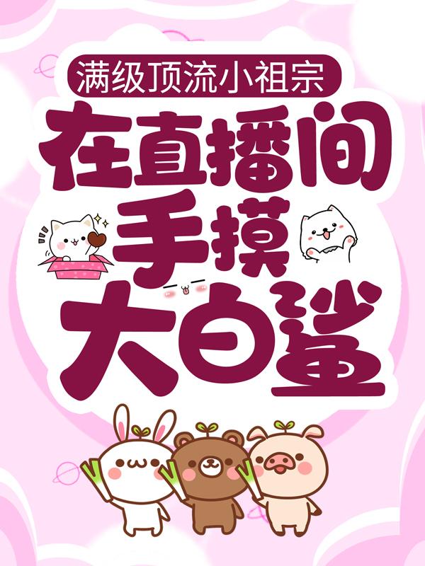 满级顶流小祖宗，在直播间手摸大白鲨免费阅读，满级顶流小祖宗，在直播间手摸大白鲨章节目录-优文网