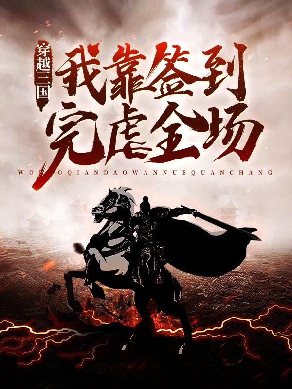 穿越三国，我靠签到完虐全场小说免费资源，穿越三国，我靠签到完虐全场在线阅读