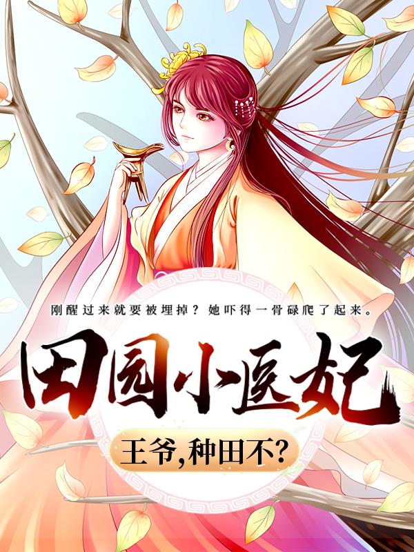田园小医妃：王爷，种田不？小说，田园小医妃：王爷，种田不？免费阅读-牛皮文学