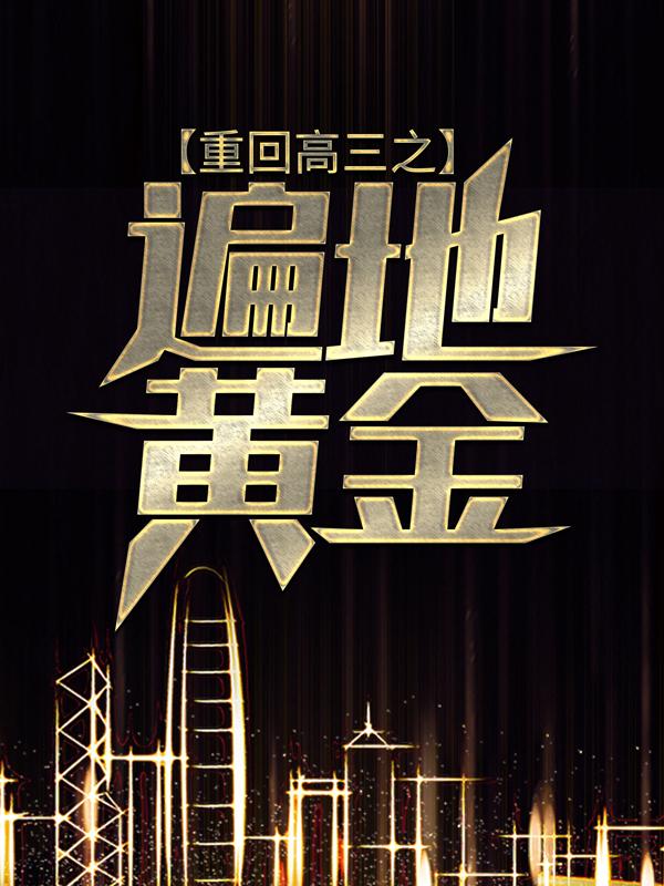 重回高三之遍地黄金小说，重回高三之遍地黄金免费阅读