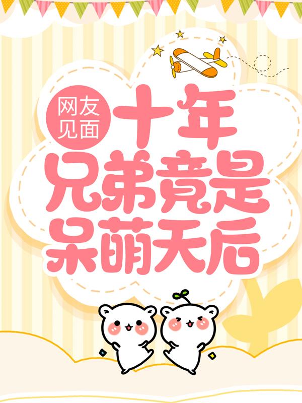 网友见面：十年兄弟竟是呆萌天后王小萌叶清小说大结局免费试读