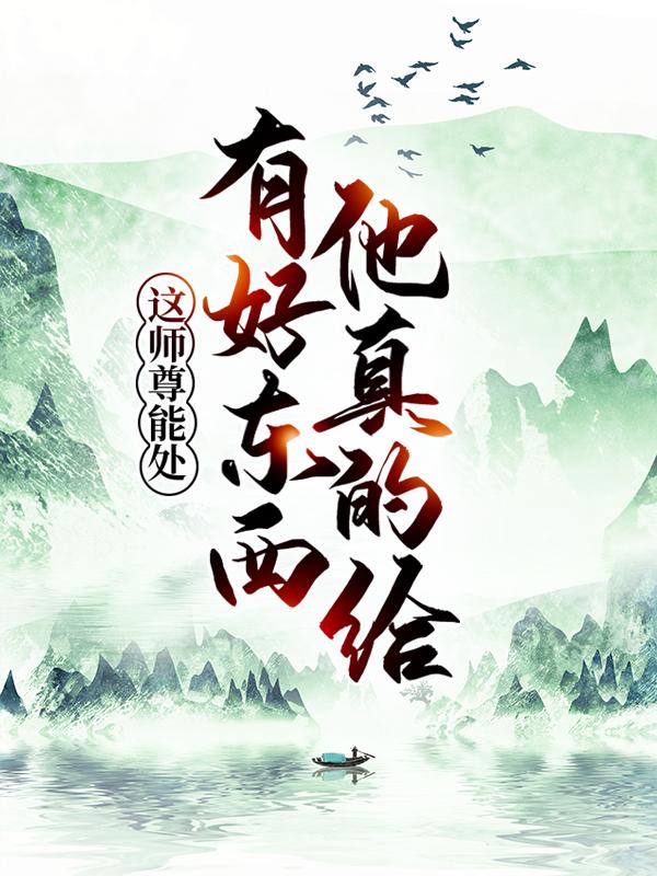 这师尊能处，有好东西他真的给林雪烟叶云岳狂涛在线全文免费阅读