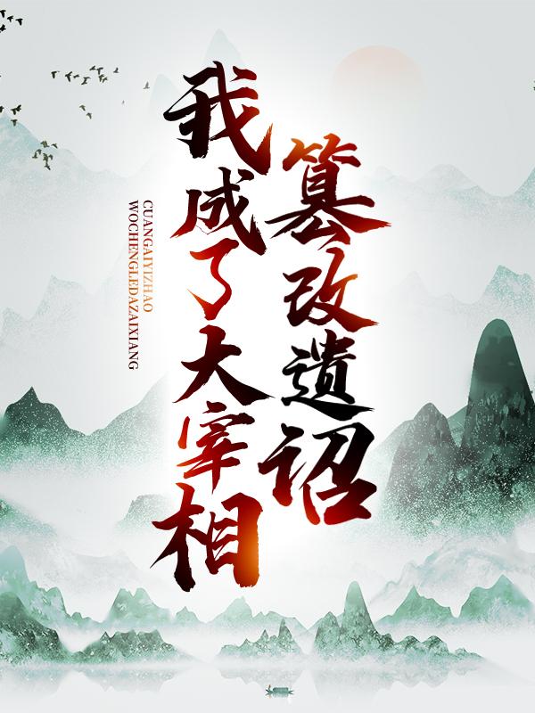篡改遗诏，我成了大宰相小说完整版全文免费阅读