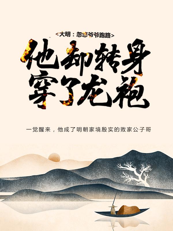 大明：忽悠爷爷跑路，他却转身穿了龙袍小说，大明：忽悠爷爷跑路，他却转身穿了龙袍全文在线阅读