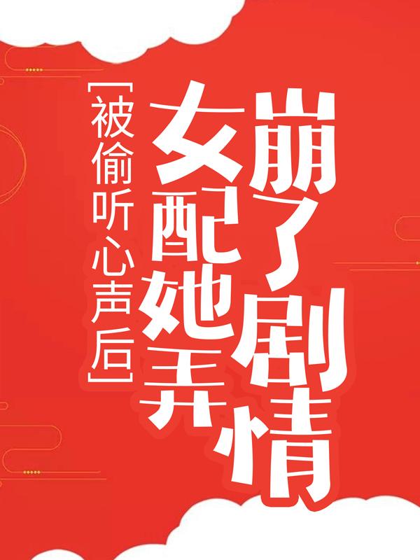 《被偷听心声后，女配她弄崩了剧情》小说大结局免费试读 林敏儿小说