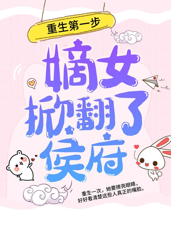 重生第一步，嫡女掀翻了侯府最新章节，重生第一步，嫡女掀翻了侯府全文在线阅读