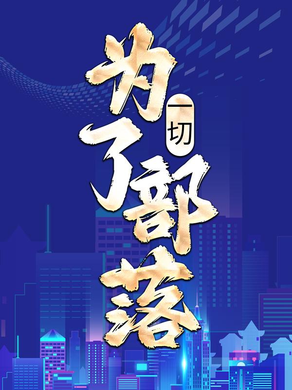 一切，为了部落！最新章节，一切，为了部落！全文在线阅读