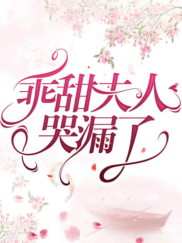 已完结小说《乖甜夫人哭漏了》在线全文阅读-经典文学