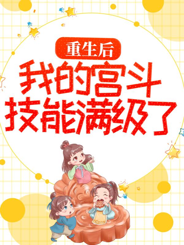 完整版《重生后，我的宫斗技能满级了》章节目录在线阅读
