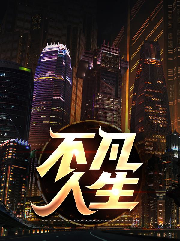已完结小说《不凡人生》全章节在线阅读