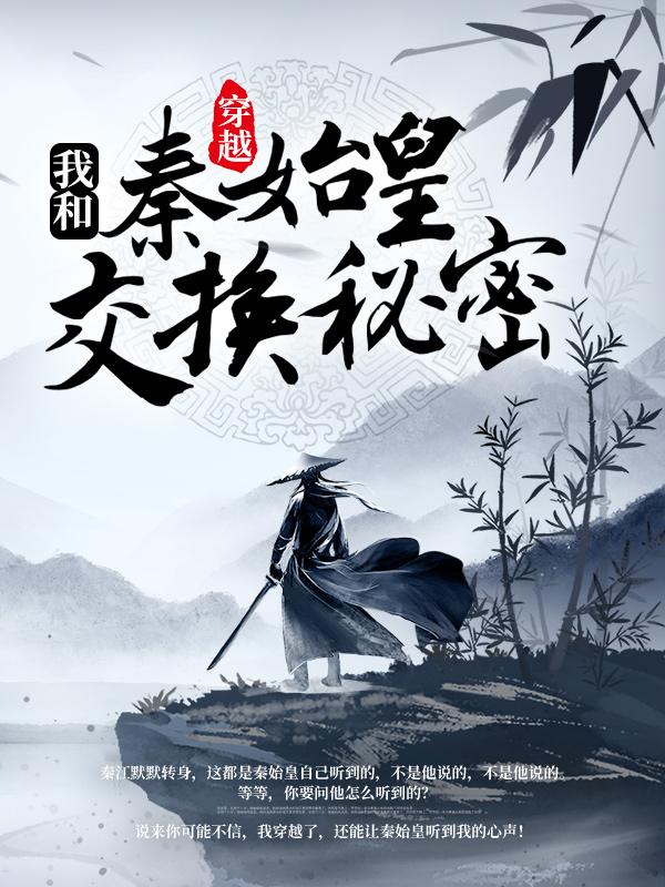 《穿越：我跟秦始皇交换秘密》全集免费在线阅读（秦江嬴政）