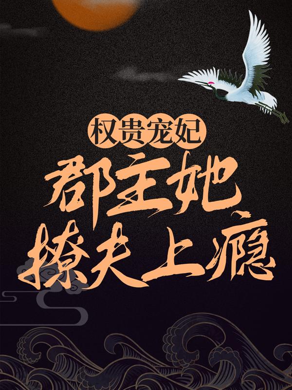 权贵宠妃：郡主她撩夫上瘾免费阅读，权贵宠妃：郡主她撩夫上瘾若云婉儿沈璃月