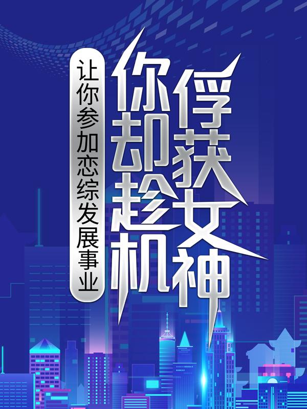 让你参加恋综发展事业，你却趁机俘获女神？夏燃顾景生设计师，让你参加恋综发展事业，你却趁机俘获女神？全文在线阅读