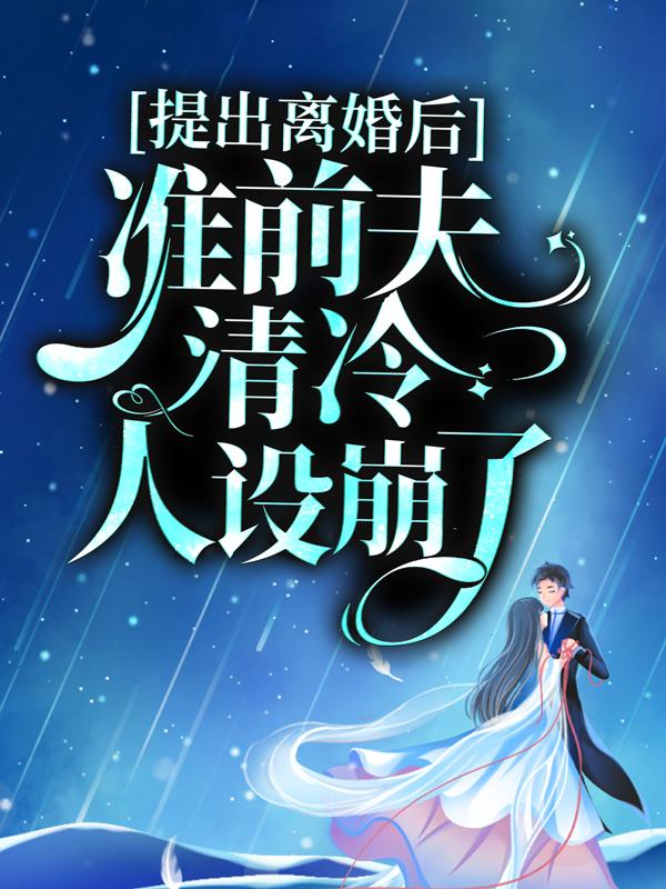 提出离婚后，准前夫清冷人设崩了小说，提出离婚后，准前夫清冷人设崩了在线阅读-经典文学