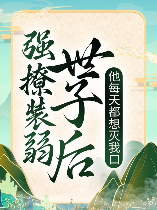 强撩装弱世子后，他每天都想灭我口最新章节，强撩装弱世子后，他每天都想灭我口章节目录阅读