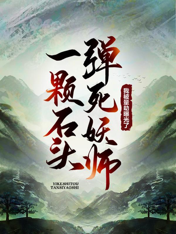 完整版《一颗石头弹死妖师，我被量劫曝光了》全章节阅读-优文网